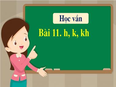 Bài giảng Tiếng Việt 1 - Bài 11: Học vần h, k, kh (NH 2022-2023)(GV: Phan Thị Tú Oanh)