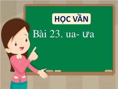 Bài giảng Tiếng Việt 1 - Bài 23: Học vần ua, ưa (NH 2022-2023)(GV: Phan Thị Tú Oanh)
