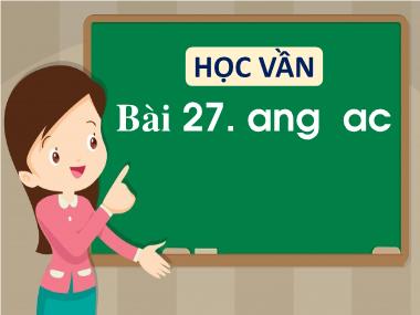 Bài giảng Tiếng Việt 1 - Bài 27: Học vần ang, ac (NH 2021-2022)(GV: Phan Thị Tú Oanh)