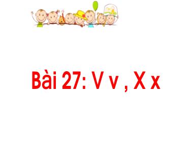Bài giảng Tiếng Việt 1 - Bài 27: V v, X x (Tiết 2) (NH 2024-2025)(GV: Phan Thị Tú Oanh)