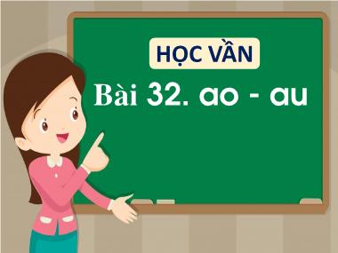 Bài giảng Tiếng Việt 1 - Bài 32: Học vần ao, au (NH 2022-2023)(GV: Phan Thị Tú Oanh)