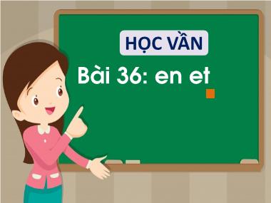 Bài giảng Tiếng Việt 1 - Bài 36: Học vần en, et (NH 2022-2023)(GV: Phan Thị Tú Oanh)