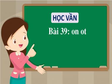 Bài giảng Tiếng Việt 1 - Bài 39: Học vần on, ot (NH 2021-2022)(GV: Phan Thị Tú Oanh)