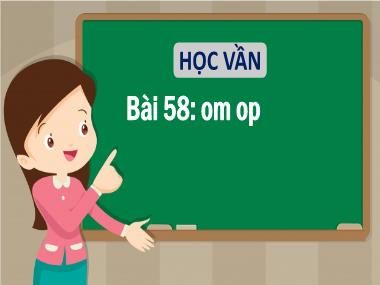Bài giảng Tiếng Việt 1 - Bài 58: Học vần om, op (NH 2021-2022)(GV: Phan Thị Tú Oanh)