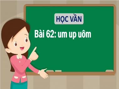 Bài giảng Tiếng Việt 1 - Bài 62: Học vần um, up, uôm (NH 2021-2022)(GV: Phan Thị Tú Oanh)
