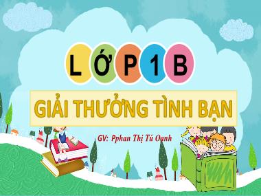 Bài giảng Tiếng Việt 1 - Chủ đề 1, Bài 4: Giải thưởng tình bạn (Tiết 1)(NH 2023-2024)(GV: Phan Thị Tú Oanh)