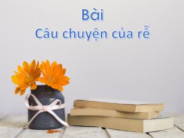 Bài giảng Tiếng Việt 1 KNTT - Bài 2: Câu chuyện của rễ (GV: Cao Thị Hảo)