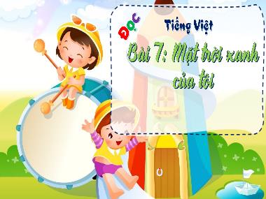 Bài giảng Tiếng Việt 1 KNTT - Bài 7: Mặt trời xanh của tôi (GV: Cao Thị Hảo)