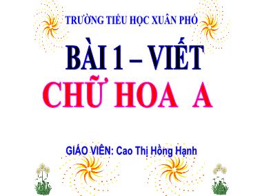 Bài giảng Tiếng Việt 2 - Bài 1: Tập viết chữ hoa A (Tiết 1+2)(GV: Cao Thị Hồng Hạnh)