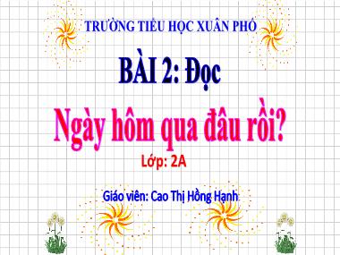 Bài giảng Tiếng Việt 2 - Bài 2: Đọc Ngày hôm qua đâu rồi? (Tiết 1+2)(GV: Cao Thị Hồng Hạnh)