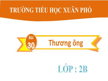 Bài giảng Tiếng Việt 2 - Bài 30: Thương ông (Tiết 1+2) (GV: Cao Thị Hồng Hạnh)