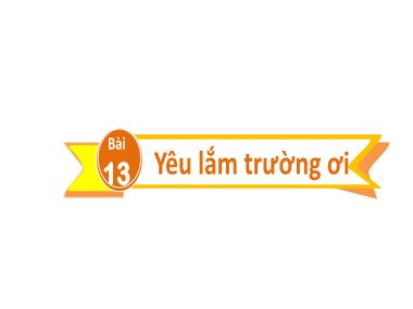 Bài giảng Tiếng Việt 2 KNTT - Bài 13: Yêu lắm trường ơi (GV: Cao Thị Hảo)