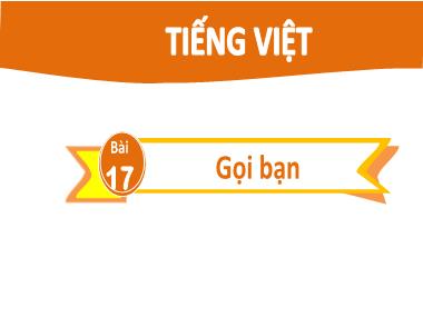 Bài giảng Tiếng Việt 2 KNTT Tập 1 - Bài 17: Gọi bạn (GV: Cao Thị Kim Nga)