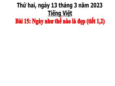 Bài giảng Tiếng Việt 3 KNTT Tập 2 - Bài 15: Ngày như thế nào là đẹp (Tiết 1+2) (GV: Cao Thị Kim Nga)