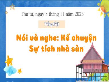 Bài giảng Tiếng Việt 3 - Nói và nghe: Kể chuyện Sự tích nhà sàn (NH 2023-2024)(GV: Trần Thị Vân)