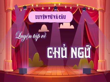 Bài giảng Tiếng Việt 4 KNTT - LTVC: Luyện tập về Chủ ngữ (GV: Cao Thị Kim Nga)