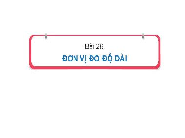 Bài giảng Toán 1 - Bài 26: Đơn vị đo độ dài (Tiết 2)(GV: Cao Thị Hảo)