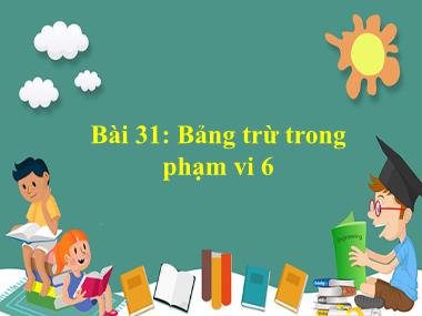 Bài giảng Toán 1 - Bài 31: Bảng trừ trong phạm vi 6 (NH 2021-2022)(GV: Phan Thị Tú Oanh)