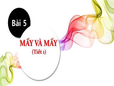 Bài giảng Toán 1 - Bài 5: Mấy và mấy (Tiết 1) (GV: Cao Thị Hảo)