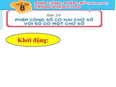 Bài giảng Toán 1 - Chủ đề 8, Bài 29: Phép cộng số có hai chữ số với số có một chữ số (GV: Cao Thị Hảo)