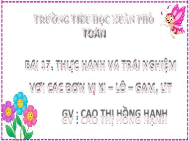 Bài giảng Toán 2 - Bài 17: Thực hành và trải nghiệm với các đơn vị Ki-lô-gam, Lít (Tiết 1) (GV: Cao Thị Hồng Hạnh)