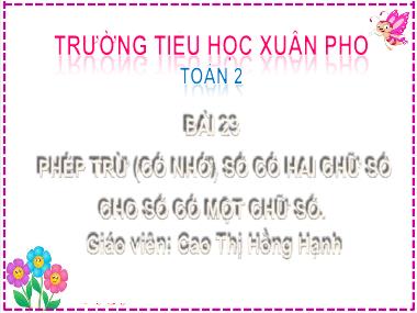 Bài giảng Toán 2 - Bài 23: Phép trừ (Có nhớ) số có hai chữ số cho số có một chữ số (Tiết 1) (GV: Cao Thị Hồng Hạnh)