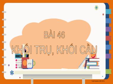 Bài giảng Toán 2 - Bài 46: Khối trụ, khối cầu (GV: Cao Thị Hảo)
