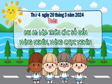Bài giảng Toán 3 - Bài 61: Làm tròn các số đến hàng nghìn, hàng chục nghìn (NH 2023-2024)(GV: Trần Thị Vân)