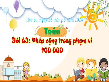 Bài giảng Toán 3 - Bài 63: Phép cộng trong phạm vi 100 000 (Tiết 1)(NH 2023-2024)(GV: Trần Thị Vân)