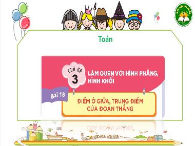 Bài giảng Toán 3 - Chủ đề 3, Bài 16: Điểm ở giữa, trung điểm của đoạn thẳng (NH 2024-2025)(GV: Trần Thị Vân)