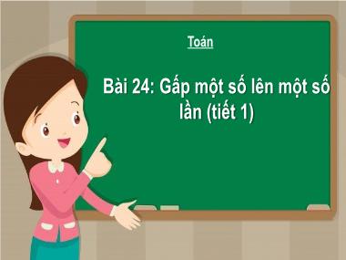 Bài giảng Toán 3 KNTT - Bài 24: Gấp một số lên một số lần (Tiết 1) (GV: Cao Thị Kim Nga)