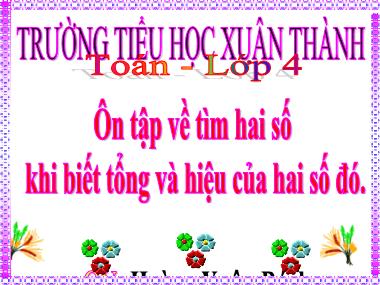 Bài giảng Toán 4 - Bài: Ôn tập về tìm hai số khi biết tổng và hiệu của hai số đó (NH 2021-2022)(GV: Hoàng Xuân Bách)