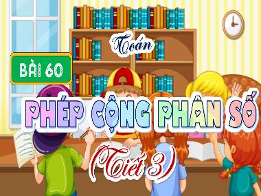 Bài giảng Toán 4 KNTT - Bài 60: Phép cộng phân số (Tiết 3) (GV: Cao Thị Kim Nga)
