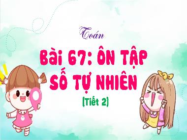 Bài giảng Toán 4 KNTT - Bài 67: Ôn tập số tự nhiên (Tiết 2) (GV: Cao Thị Kim Nga)