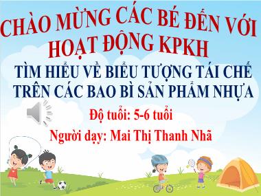 Bài giảng Mầm non Lớp Lá - Đề tài: Tìm hiểu về biểu tượng tái chế trên các bao bì sản phẩm nhựa - Mai Thị Thanh Nhã